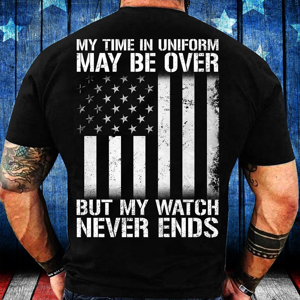My Time In Uniform May Be Over But My Watch Never Ends T-Shirt