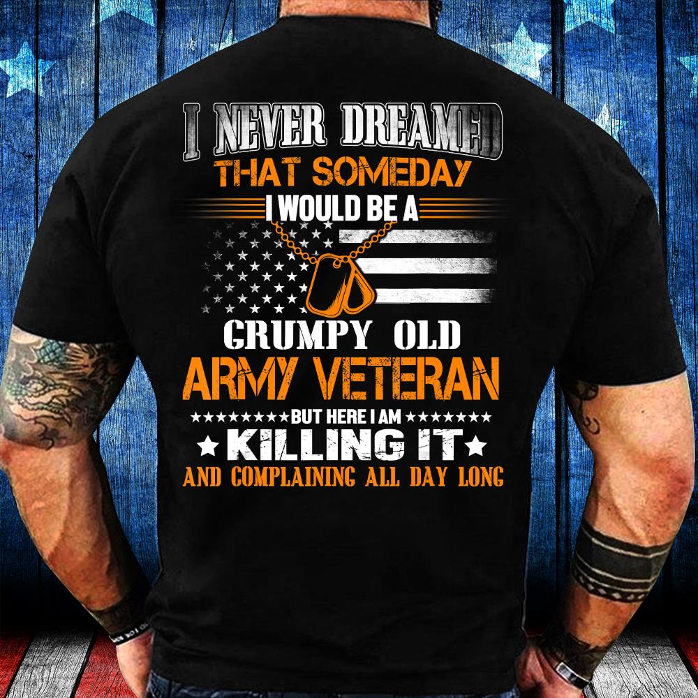 Never Dreamed Someday I Would Grumpy Old Army VeteranT-Shirt
