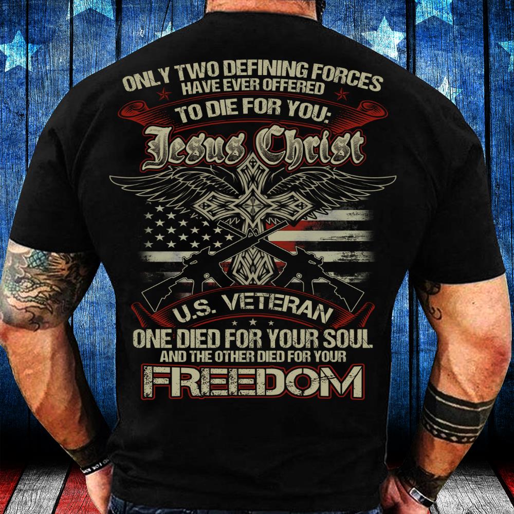 Only Two Defining Forces Have Ever Offered To Die For Jesus Chris And A U.S. Veteran T-Shirt