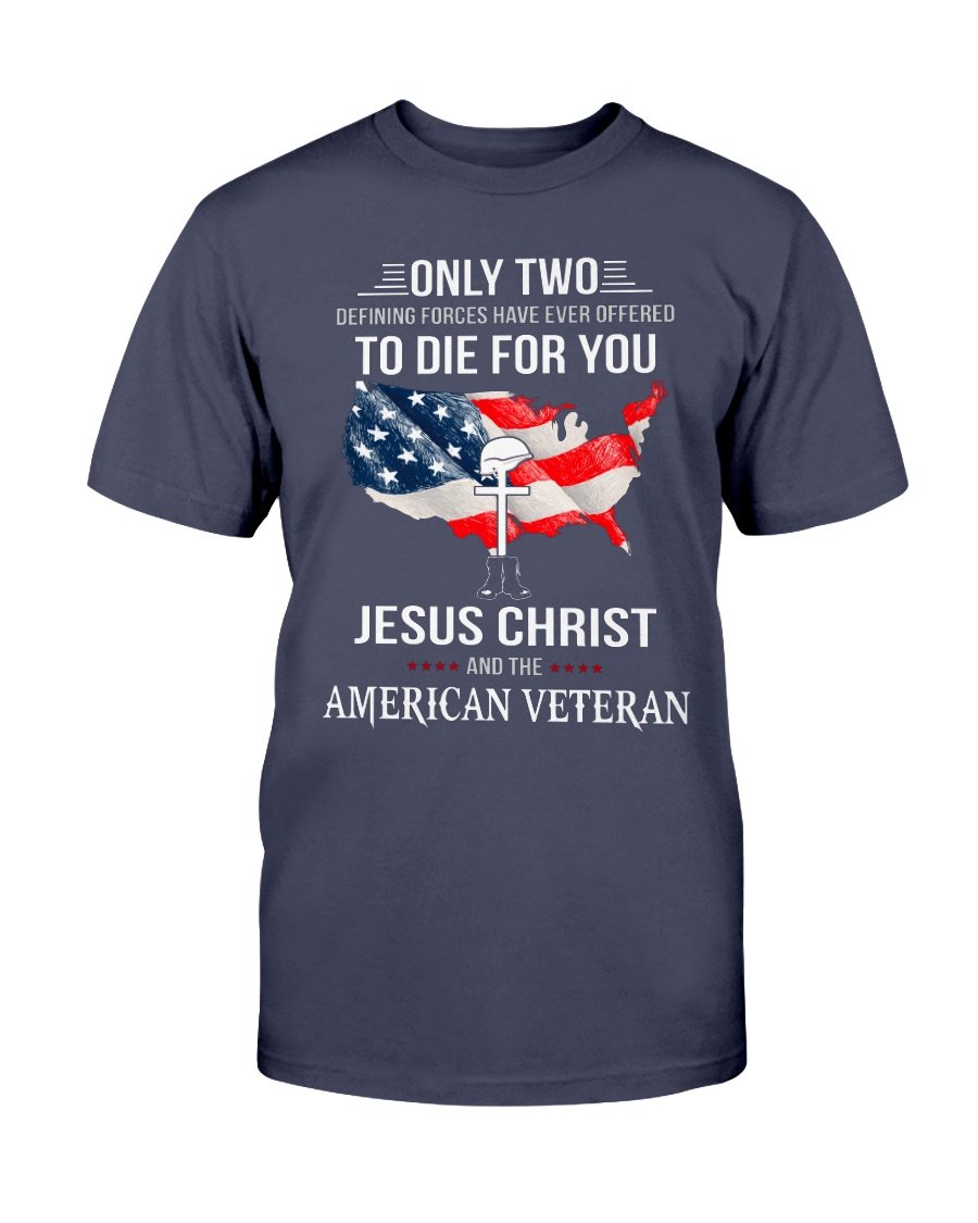 Only Two Defining Forces Have Ever Offered To Die For You Jesus Christ And The American Veteran T-Shirt 1 