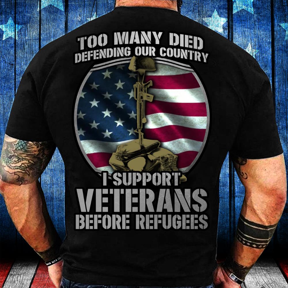 Too Many Died Defending Our Country I Support Veterans Before Refugees T-Shirt