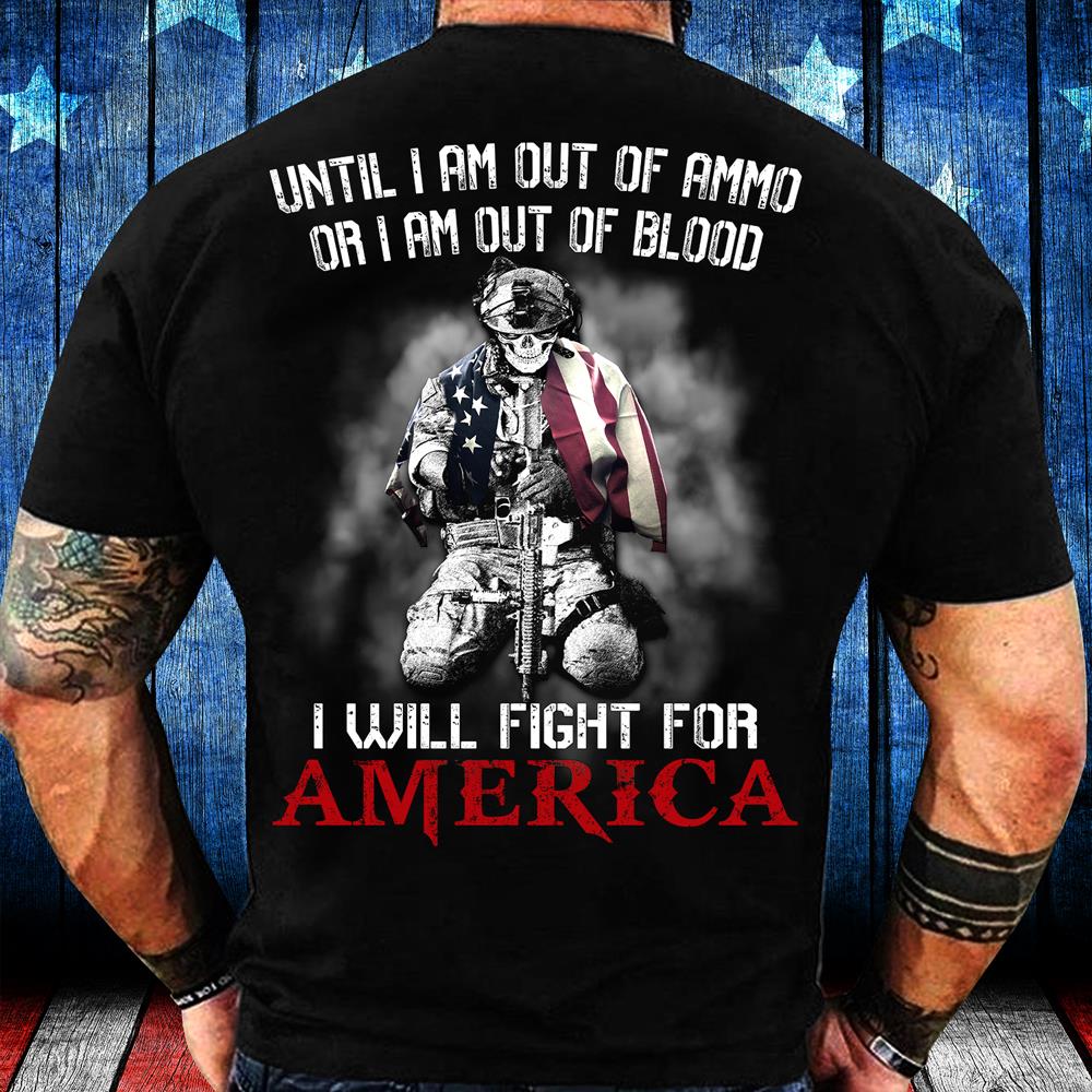 Until I Am Out Of Ammo Or I Am Out Of Blood I Will Fight For America T-Shirt