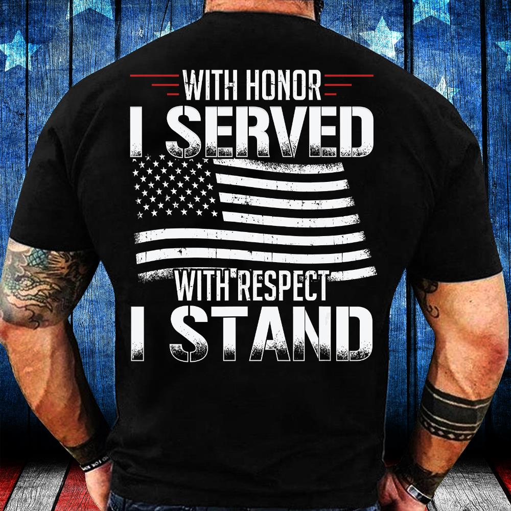 With Honor I Served With Respect I Stand Veterans T-Shirt