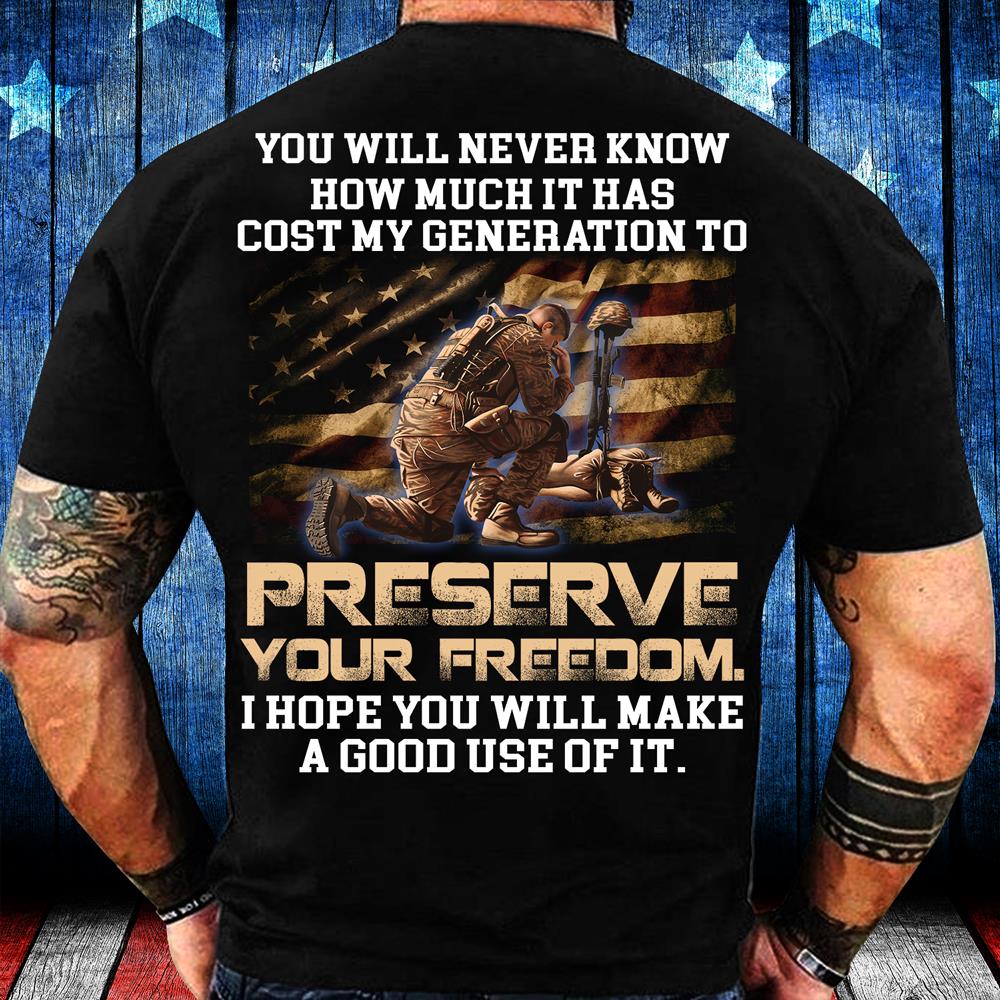 You Will Never Know How Much It Has Cost My Generation To Preserve Your Freedom T-Shirt