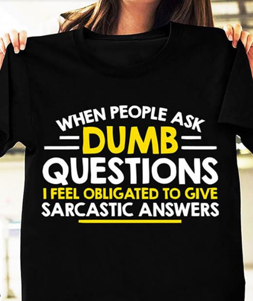 When People Ask Dumb Questions I Feel Obligated To Give Sarcastic Answer T-shirt KM2907