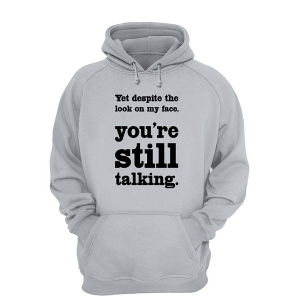 Yet Despite The Look On My Face You?re Still Talking Hoodie