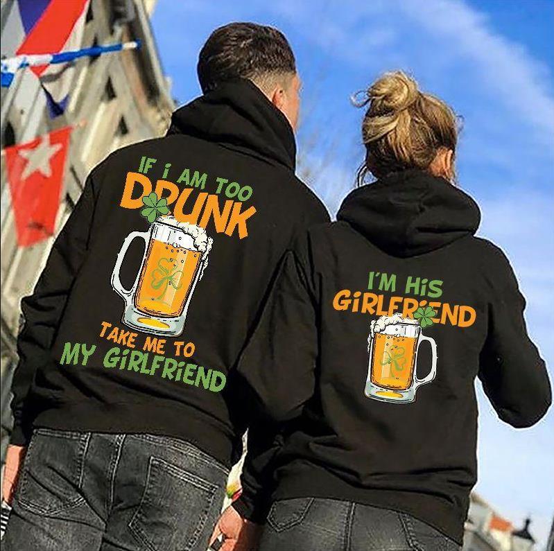 If I Am Too Drunk Take Me To My Girlfriend/I Am The Girlfriend Clover Hoodie For Matching Couple
