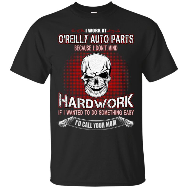 Because I Don?t Mind Hard Work I Work At O?reilly Auto Parts T Shirt Hoodies Sweatshirt