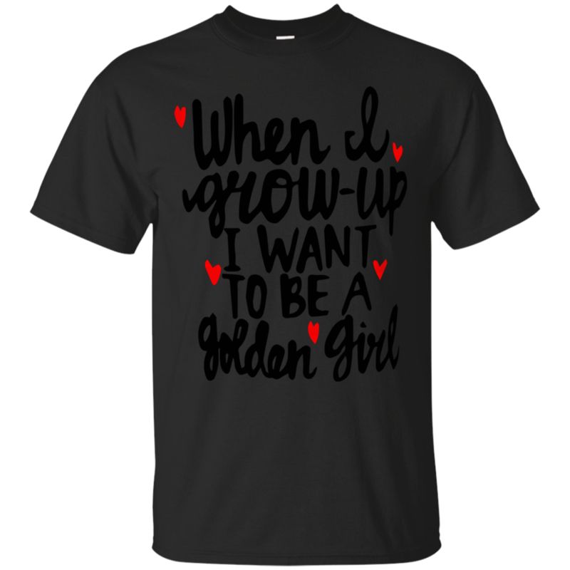 The Golden Girls Shirts When I Grow Up I Want To Be A Golden Girl