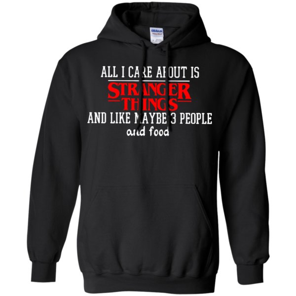 All I Care About Is Stranger Things And Like Maybe 3 People And Food Hoodie Moano Store