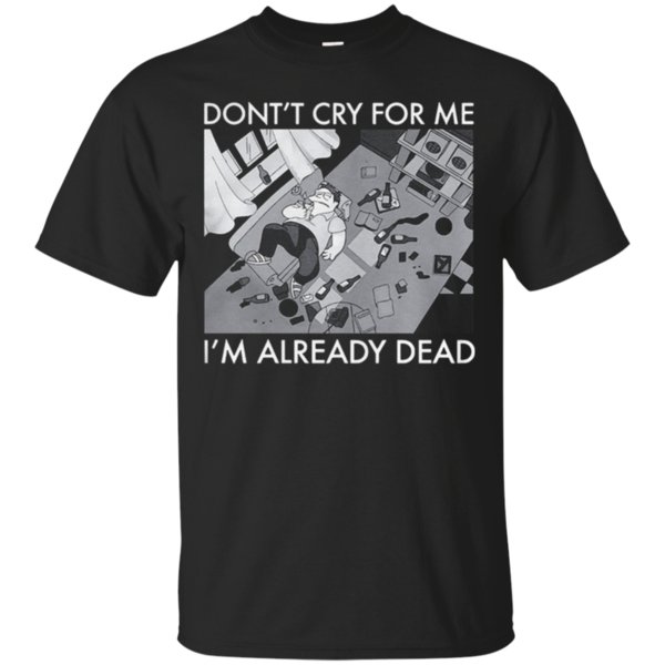Don’T Cry Foe Me I’M Already Dead T-Shirt Moano Store