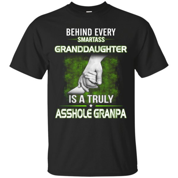 Behind Every Smartass Granddaughter Is A Truly Asshole Grandpa T Shirt Hoodie Sweater