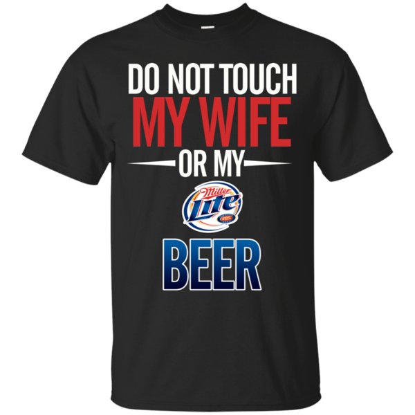 Do Not Touch My Wife Or My Miller Lite T Shirt Hoodie Sweater