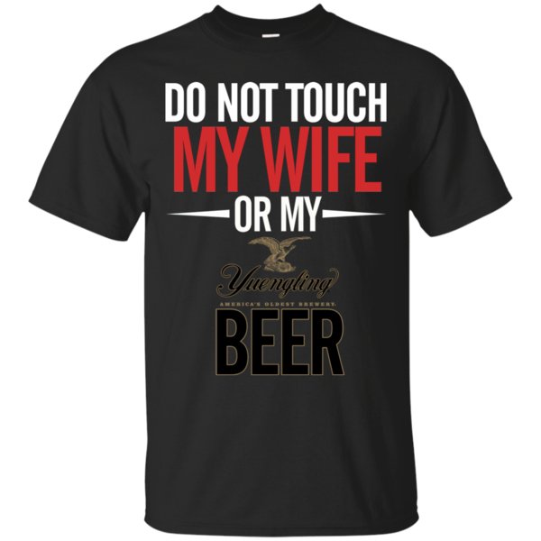 Do Not Touch My Wife Or My Yuengling Lager T Shirt Hoodie Sweater