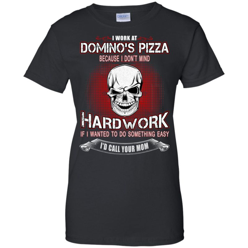 Domino?s Pizza Worker Shirts Because I Don?t Mind Hard Work