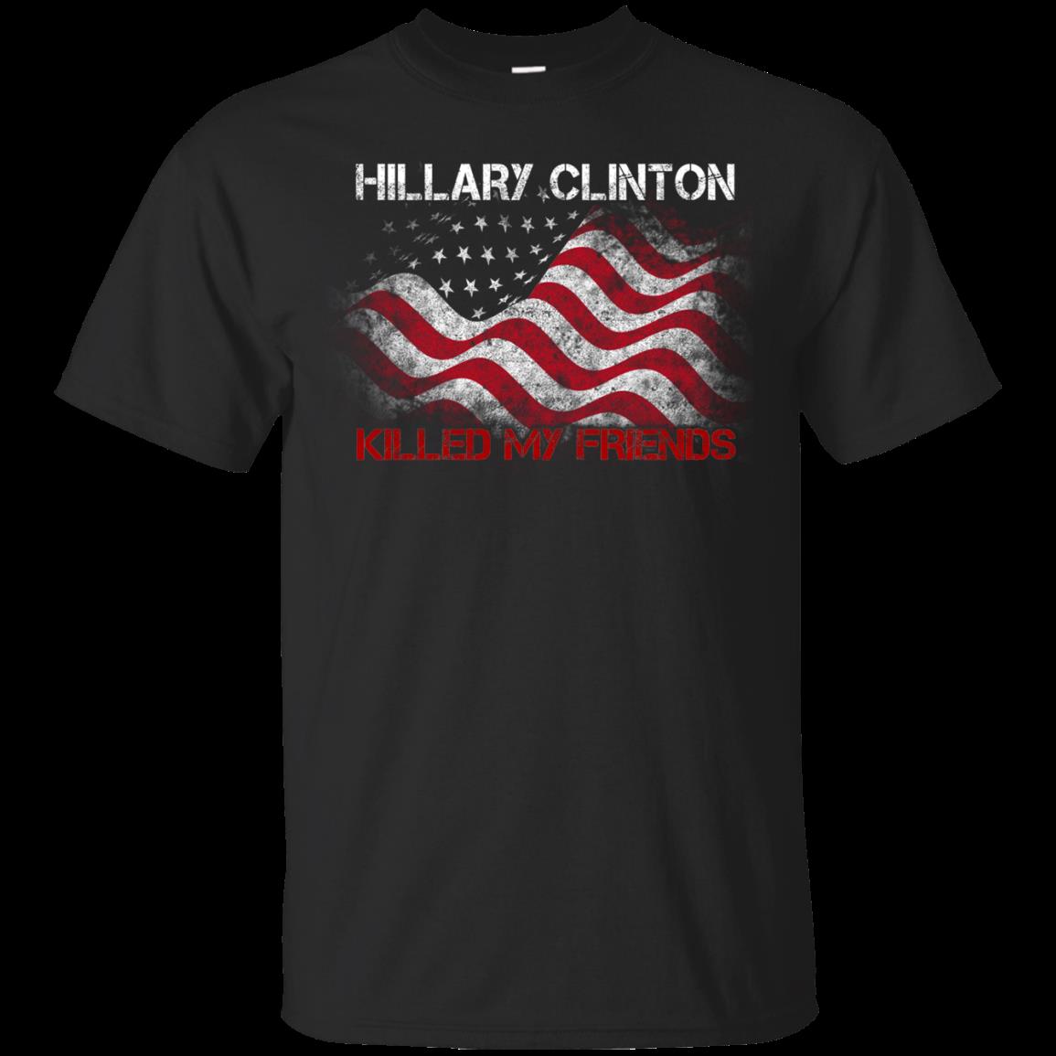 Hillary Clinton America Shirts Hillary Clinton Killed My Friends