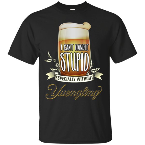 I Can’t Handle Stupid Especially Without Yuengling Lager T Shirt Hoodie Sweater