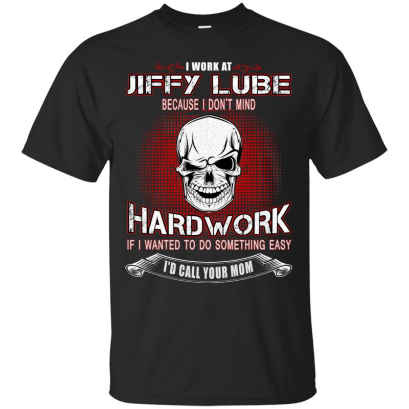 Jiffy Lube Shirts Because I Don’t Mind Hard Work
