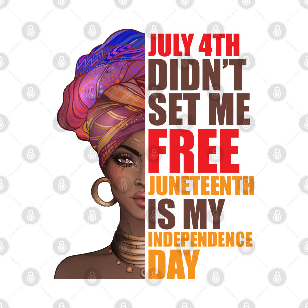 July 4Th Didnt Set Me Free Juneteenth Is My Independence Day Black ...