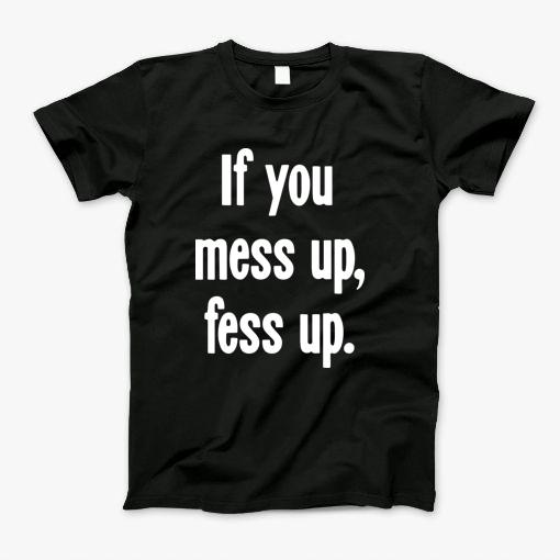 If You Mess Up, Fess Up T-Shirt