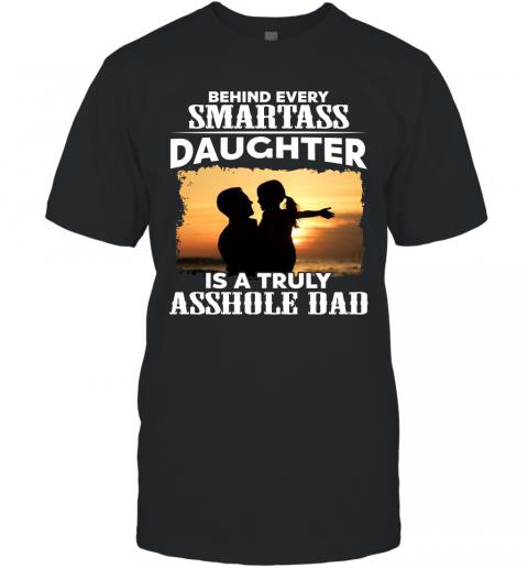 Funny Father Behind Every Smartass Daughter Is A Truly Asshole Dad T-Shirt