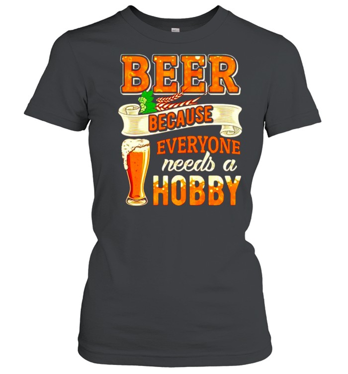 Beer Because Everyone Needs A Hobby Shirt 1