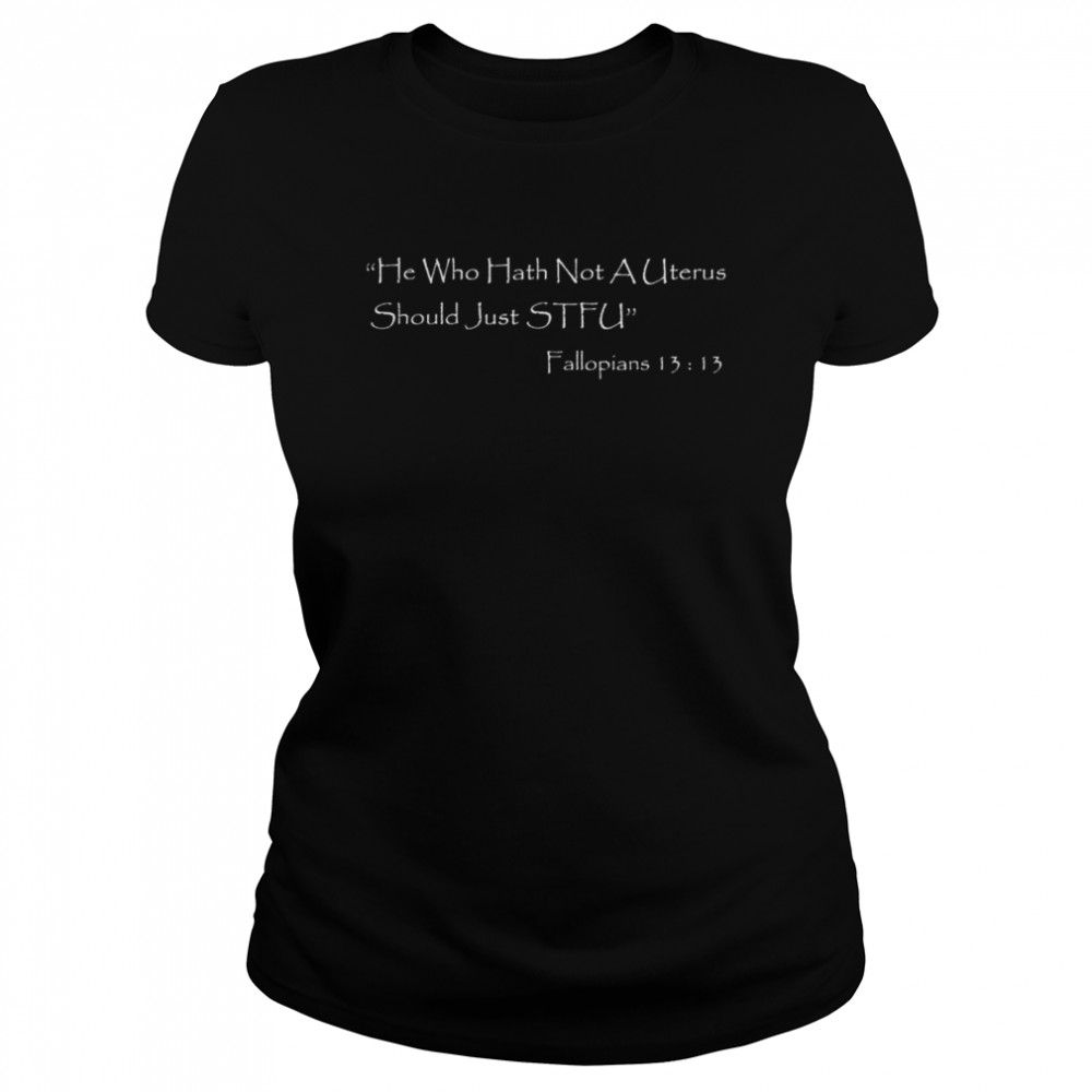 He Who Hath Not A Uterus Should Just Stfu Fallopians 13 13 Shirt ...