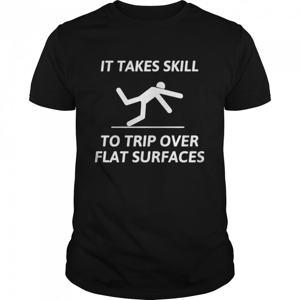 It Take Skill To Trip Over Flat Surfaces Shirt