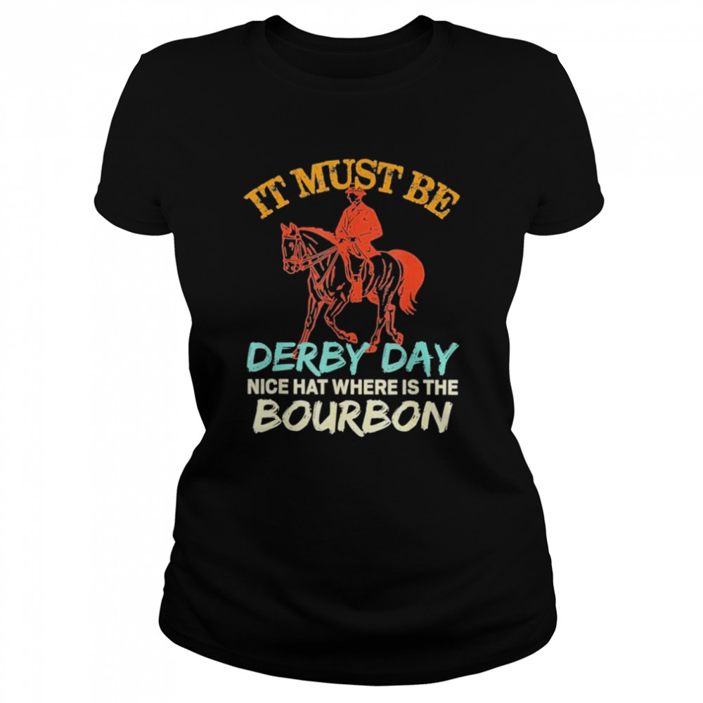 It Must Be Derby Day Nice Hat Where Is The Bourbon Fun Horse Shirt 1