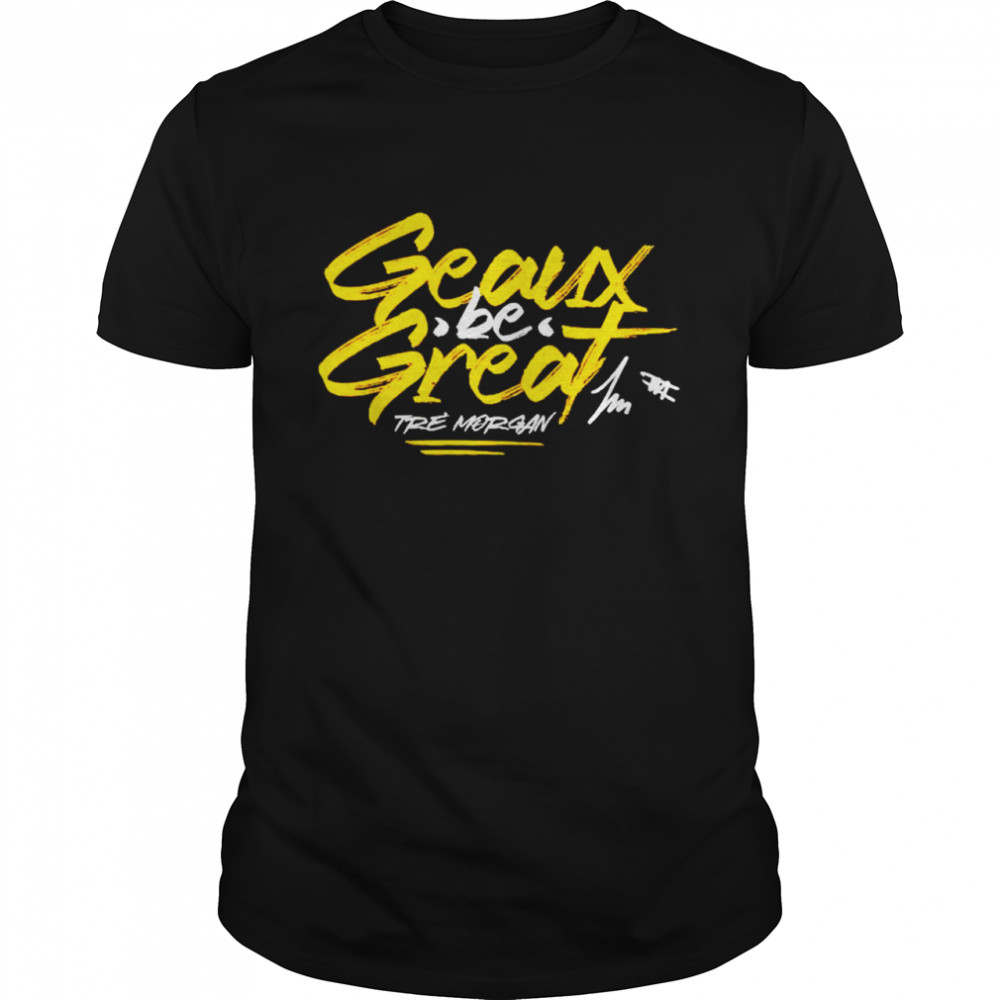 Tre Morgan Geaux Be Great Signature Shirt