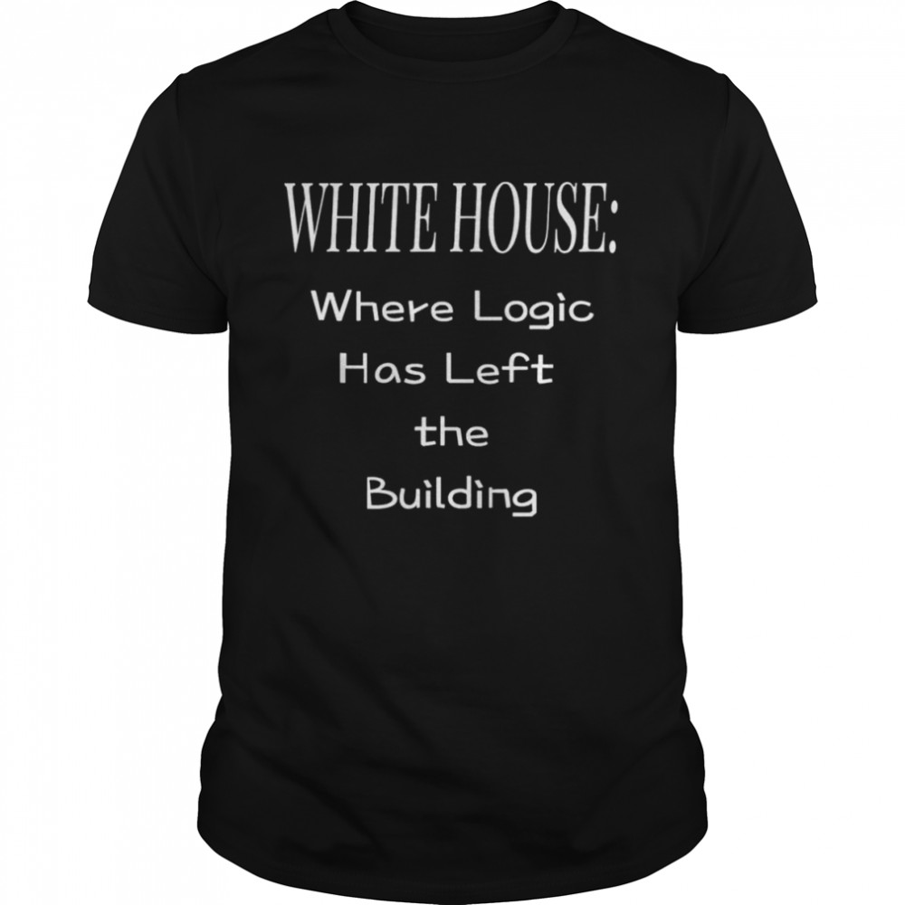 White House Where Logic Has Left The Building Shirt
