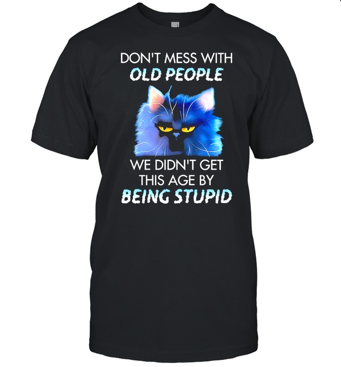 Cat Dont Mess With We Didnt Get This Age By Being Stupid T-Shirt