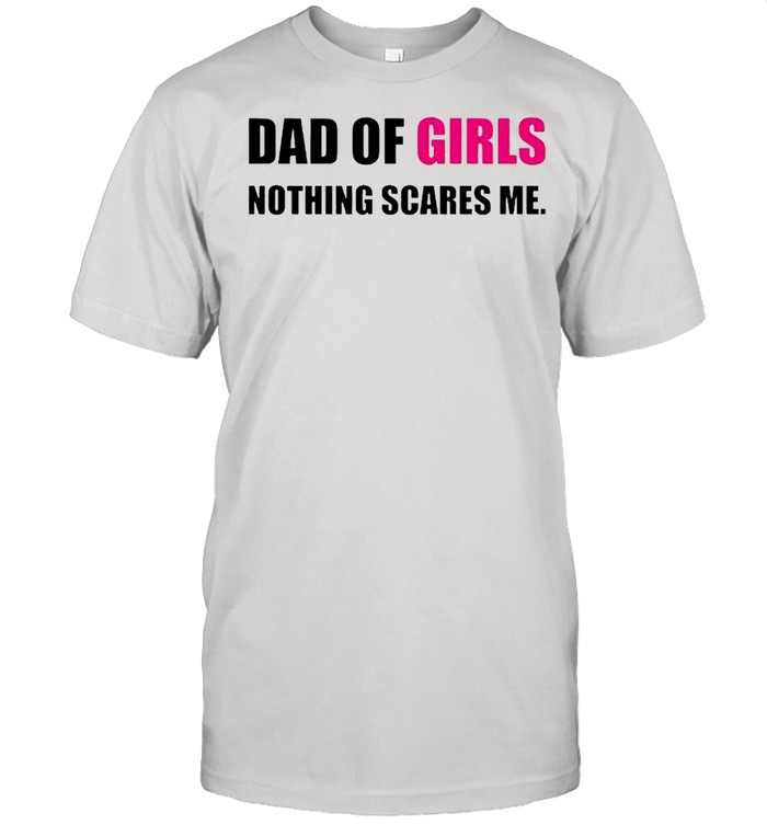 Dad Of Girls Nothing Scares Me T-Shirt