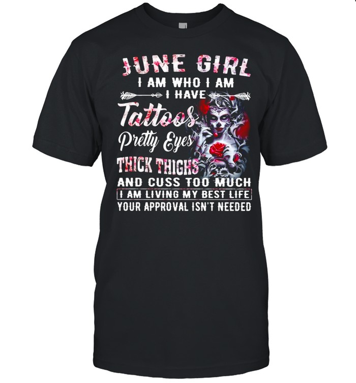 Girl Skeleton June Girl I Am Who I Am I Have Tattoos Pretty Eyes Thick Thighs And Cuss Too Much T-Shirt