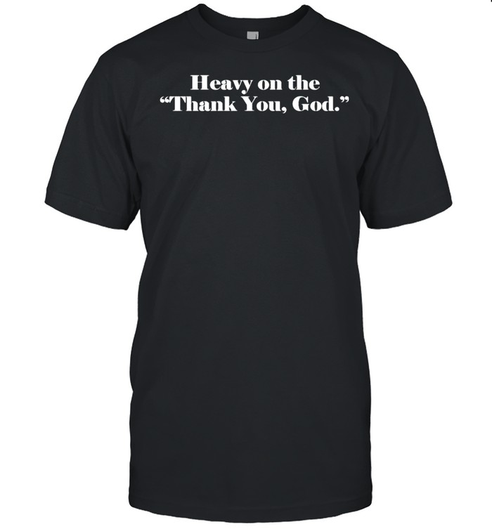 Heavy On The Thank You God T-Shirt