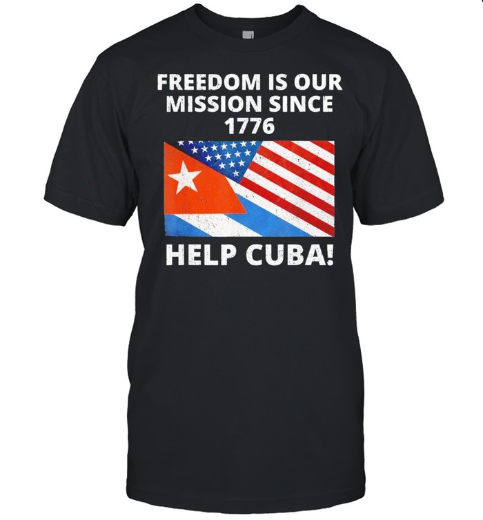 Help Cuba Freedom Is Our Mission Since 1776 Sos Cuba T-Shirt