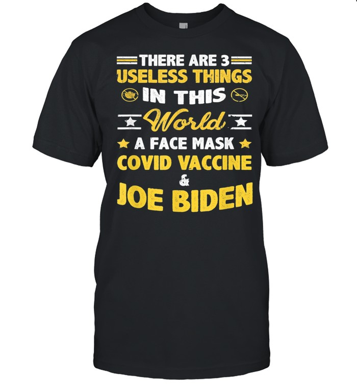 There Are Three Useless Things In This World A Face Mask Covid Vaccine And Joe Biden T-Shirt