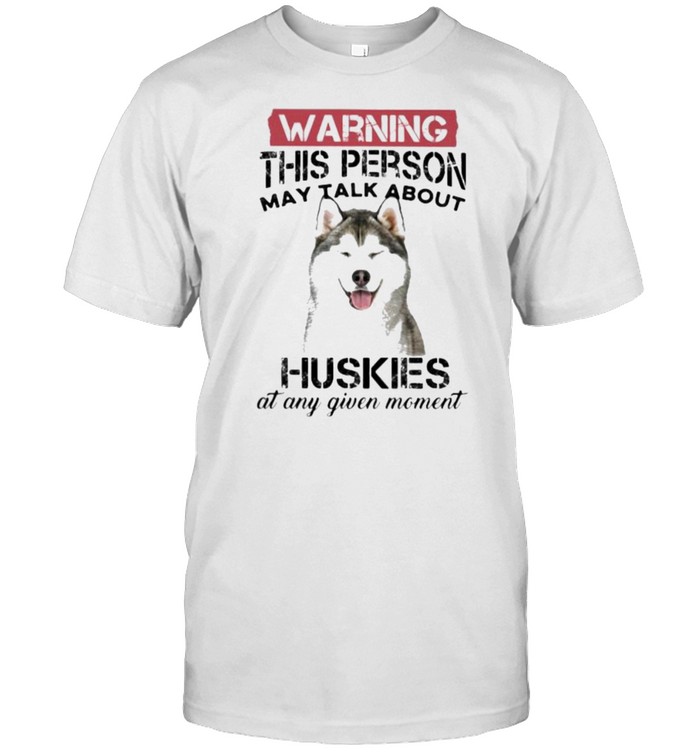 Warning This Person May Talk About Huskies At Any Given Moment T-Shirt