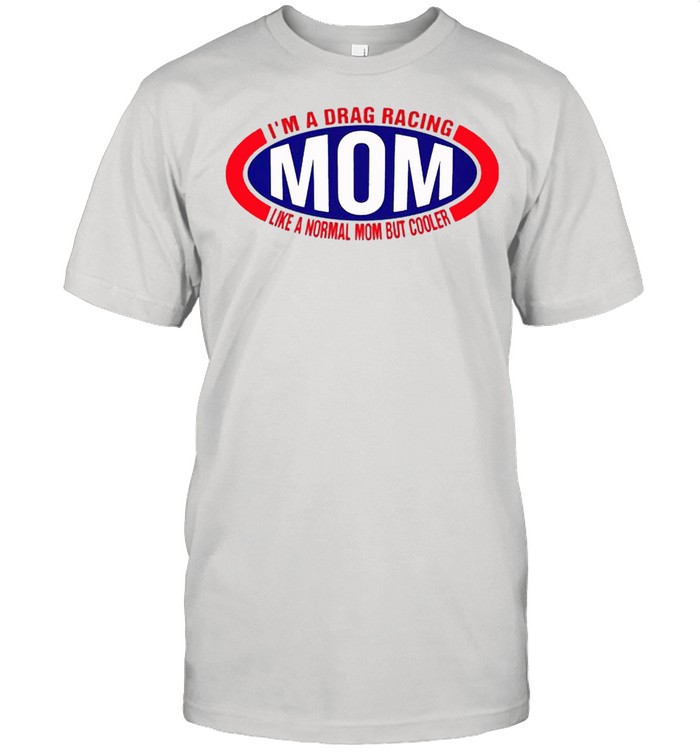 Im A Drag Racing Like A Normal Mom But Cooler T-Shirt