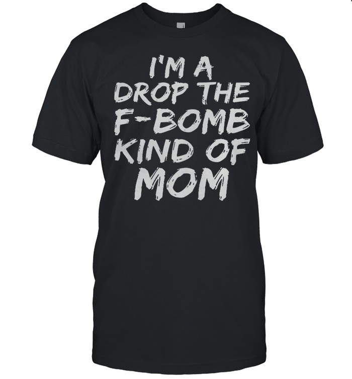 Im A Drop The F Bomb Kind Of Mom T-Shirt
