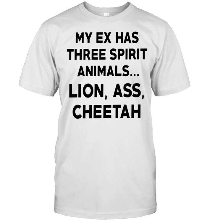 My Ex Has Three Spirit Animals Lion Ass Cheetah T-Shirt