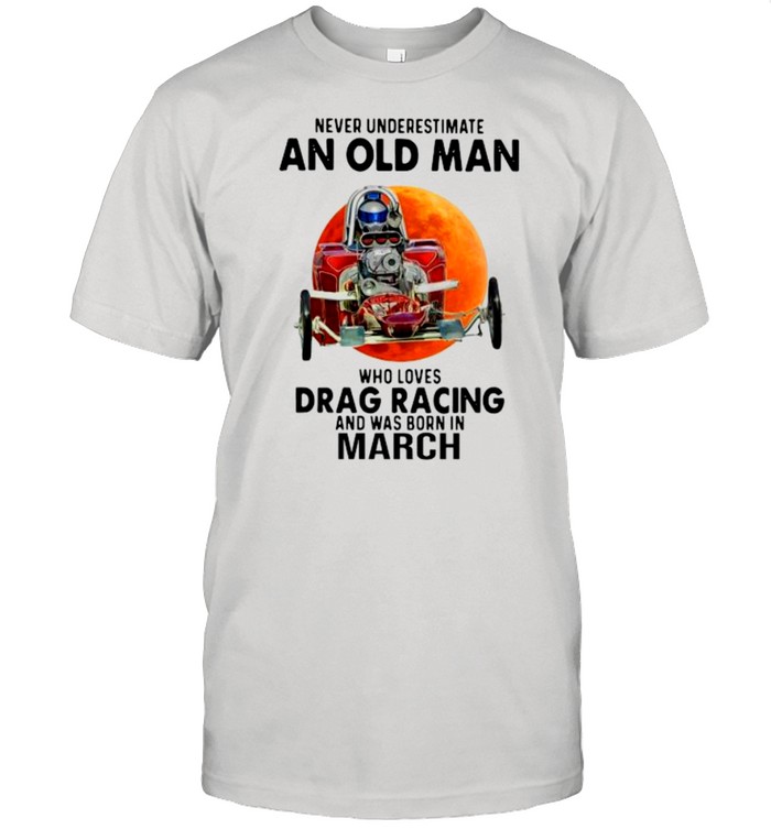 Never Underestimate An Old Man Drag Racing March Sunset T-Shirt